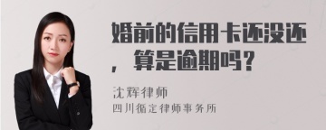 婚前的信用卡还没还，算是逾期吗？