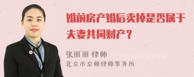 婚前房产婚后卖掉是否属于夫妻共同财产？