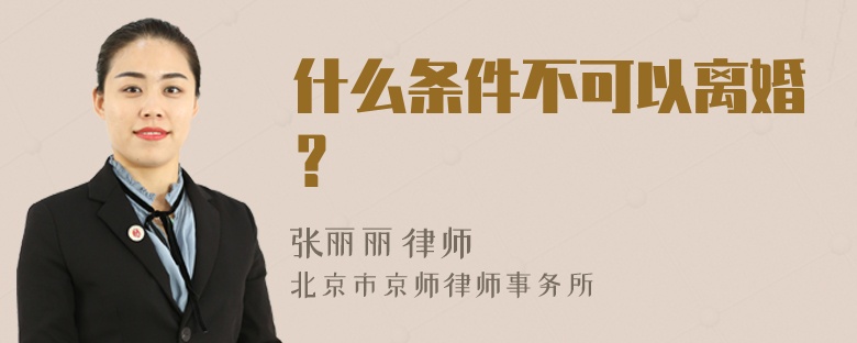 什么条件不可以离婚？