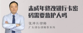 未成年修改银行卡密码需要监护人吗