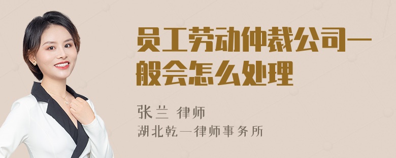 员工劳动仲裁公司一般会怎么处理