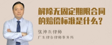 解除无固定期限合同的赔偿标准是什么？