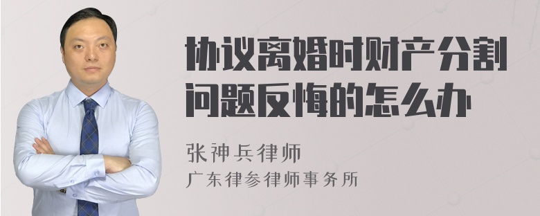 协议离婚时财产分割问题反悔的怎么办