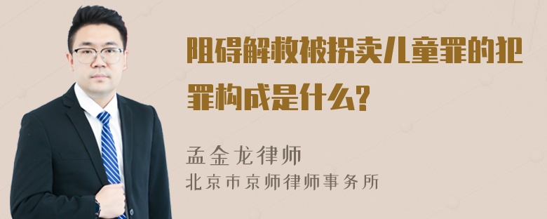 阻碍解救被拐卖儿童罪的犯罪构成是什么?