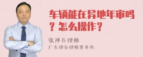 车辆能在异地年审吗？怎么操作？