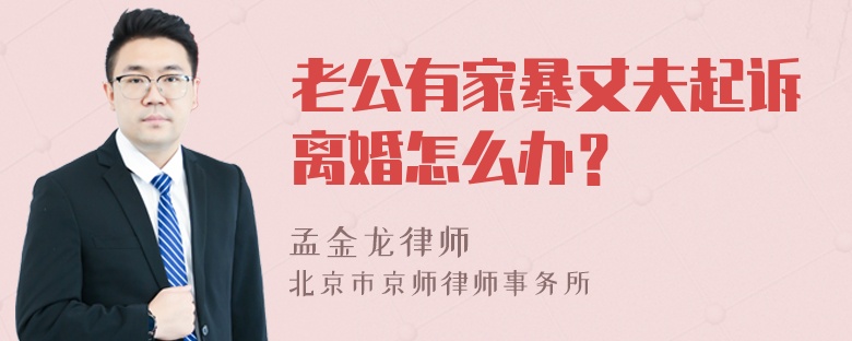 老公有家暴丈夫起诉离婚怎么办？