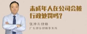 未成年人在公司会被行政处罚吗？