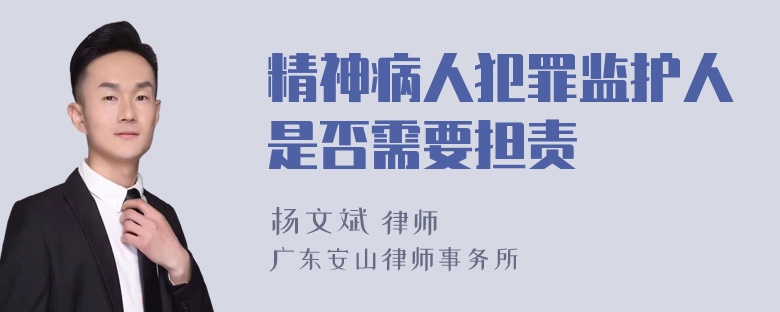 精神病人犯罪监护人是否需要担责