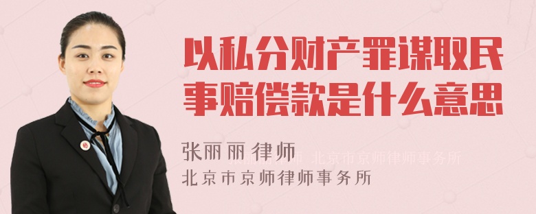 以私分财产罪谋取民事赔偿款是什么意思