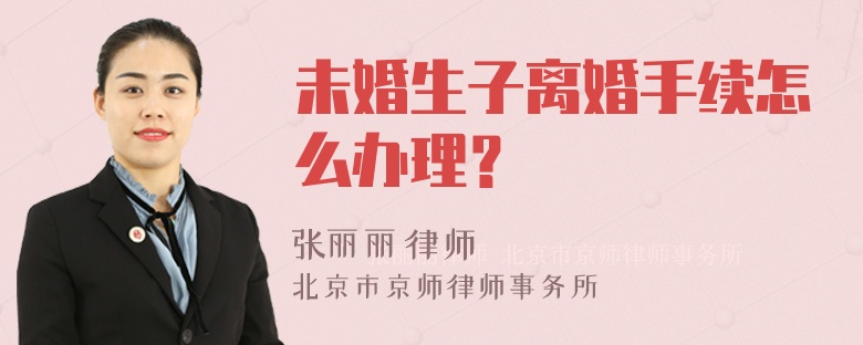 未婚生子离婚手续怎么办理？