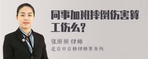 同事加班摔倒伤害算工伤么?