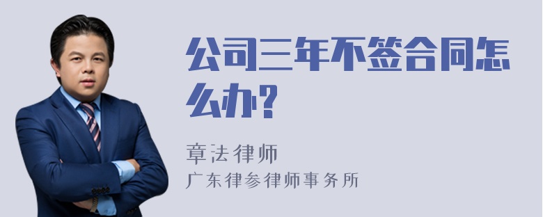 公司三年不签合同怎么办?