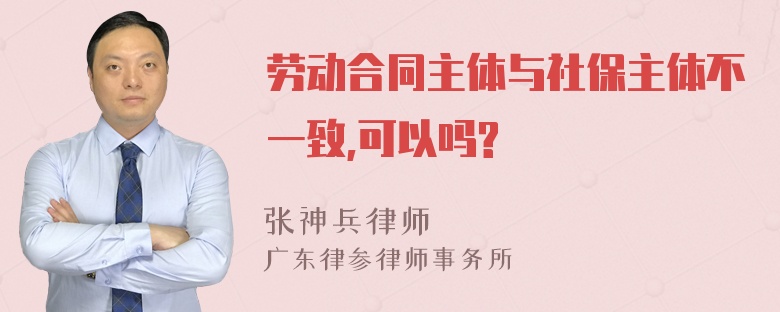 劳动合同主体与社保主体不一致,可以吗?