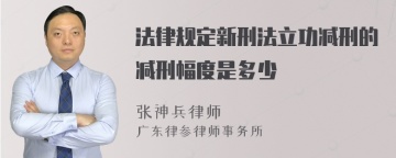 法律规定新刑法立功减刑的减刑幅度是多少