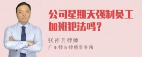 公司星期天强制员工加班犯法吗？