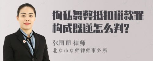 徇私舞弊抵扣税款罪构成既遂怎么判?