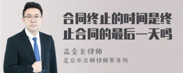 合同终止的时间是终止合同的最后一天吗