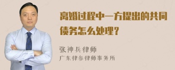 离婚过程中一方提出的共同债务怎么处理？