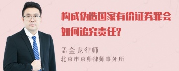 构成伪造国家有价证券罪会如何追究责任?