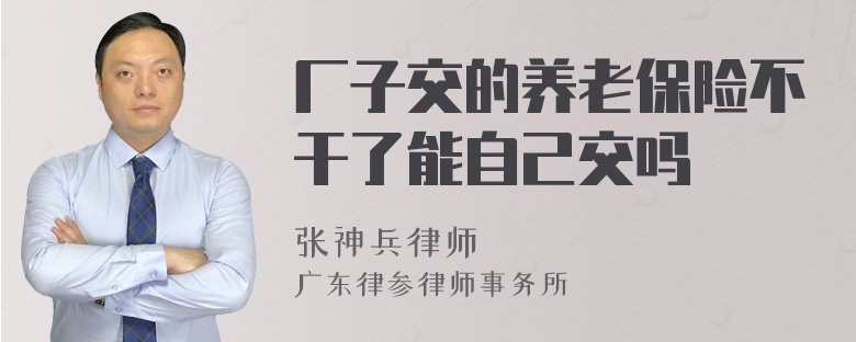 厂子交的养老保险不干了能自己交吗