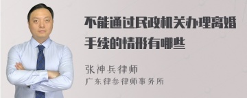 不能通过民政机关办理离婚手续的情形有哪些