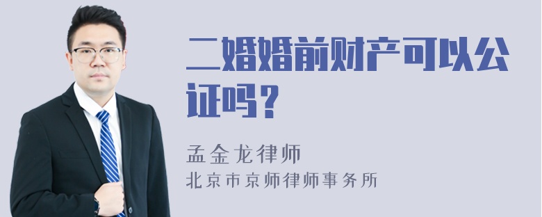 二婚婚前财产可以公证吗？