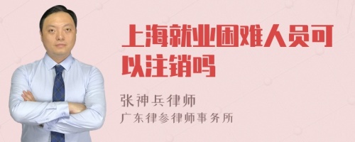 上海就业困难人员可以注销吗