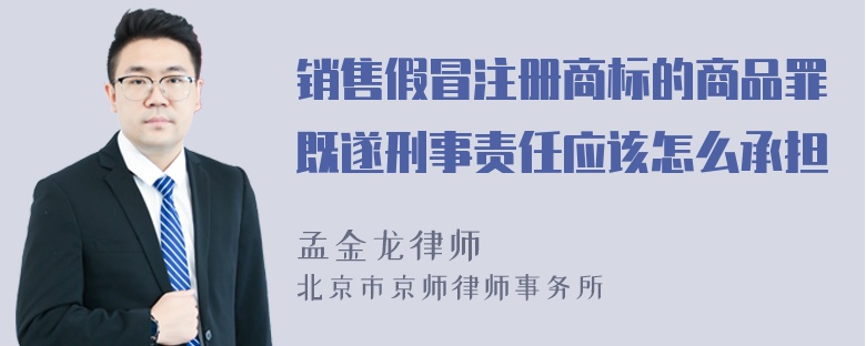 销售假冒注册商标的商品罪既遂刑事责任应该怎么承担