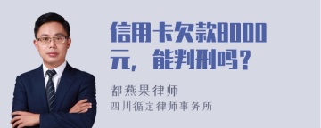 信用卡欠款8000元，能判刑吗？