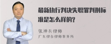 最新执行判决失职罪判刑标准是怎么样的?