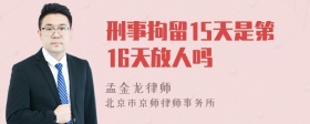 刑事拘留15天是第16天放人吗