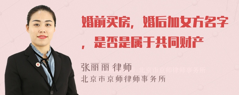 婚前买房，婚后加女方名字，是否是属于共同财产