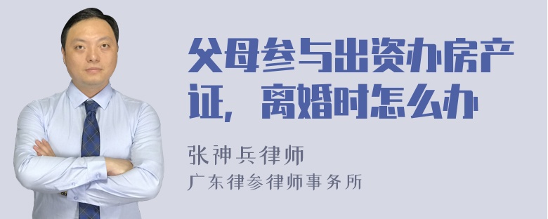 父母参与出资办房产证，离婚时怎么办