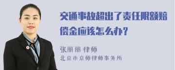 交通事故超出了责任限额赔偿金应该怎么办？