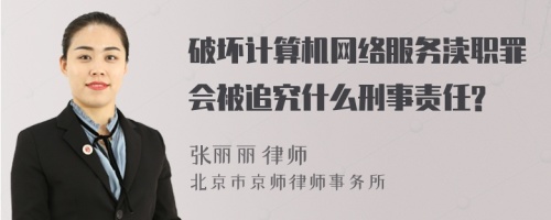 破坏计算机网络服务渎职罪会被追究什么刑事责任?