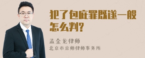 犯了包庇罪既遂一般怎么判?