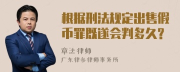 根据刑法规定出售假币罪既遂会判多久?