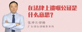 在法律上遗嘱公证是什么意思？