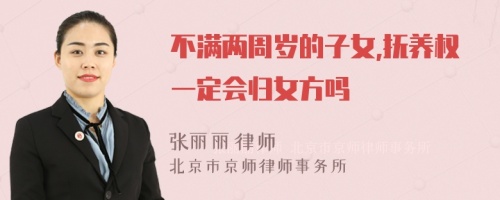 不满两周岁的子女,抚养权一定会归女方吗