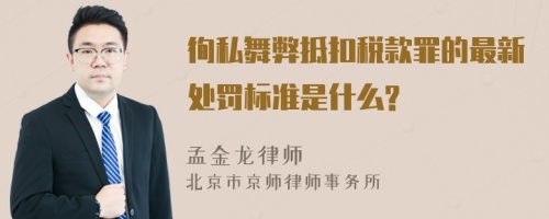 徇私舞弊抵扣税款罪的最新处罚标准是什么?