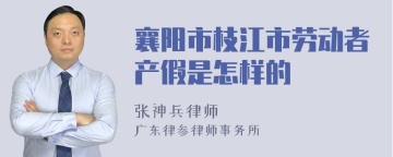 襄阳市枝江市劳动者产假是怎样的