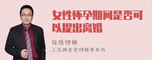 女性怀孕期间是否可以提出离婚