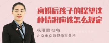 离婚后孩子的探望这种情况应该怎么规定