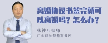 离婚协议书签完就可以离婚吗？怎么办？