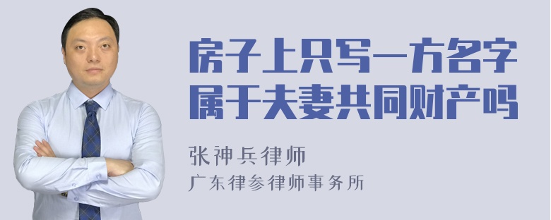 房子上只写一方名字属于夫妻共同财产吗