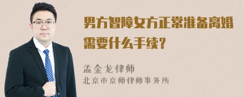 男方智障女方正常准备离婚需要什么手续？