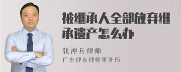 被继承人全部放弃继承遗产怎么办