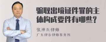 骗取出境证件罪的主体构成要件有哪些?