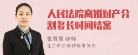 人民法院离婚财产分割多长时间结案