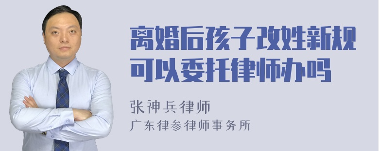 离婚后孩子改姓新规可以委托律师办吗